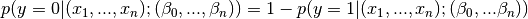 p(y=0|(x_1,...,x_n);(\beta_0,...,\beta_n)) = 1-p(y=1|(x_1,...,x_n);(\beta_0,...\beta_n))